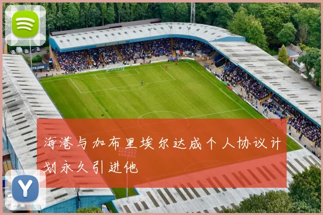 海港与加布里埃尔达成个人协议计划永久引进他
