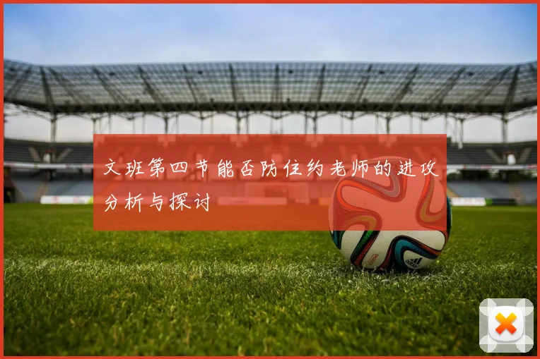 文班第四节能否防住约老师的进攻分析与探讨