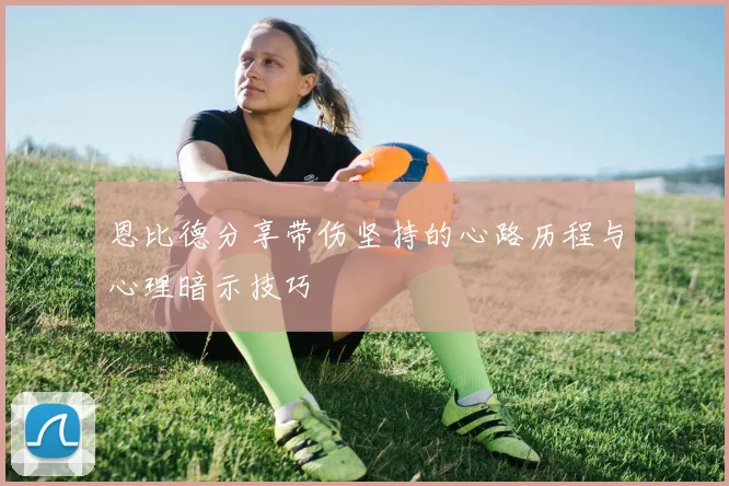 恩比德分享带伤坚持的心路历程与心理暗示技巧