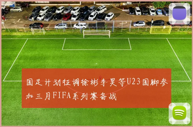 国足计划征调徐彬李昊等U23国脚参加三月FIFA系列赛备战