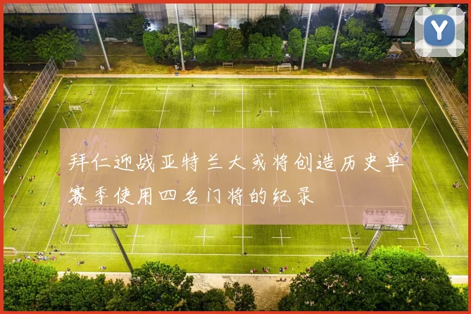 拜仁迎战亚特兰大或将创造历史单赛季使用四名门将的纪录