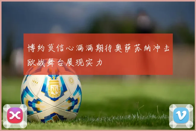 博约莫信心满满期待奥萨苏纳冲击欧战舞台展现实力