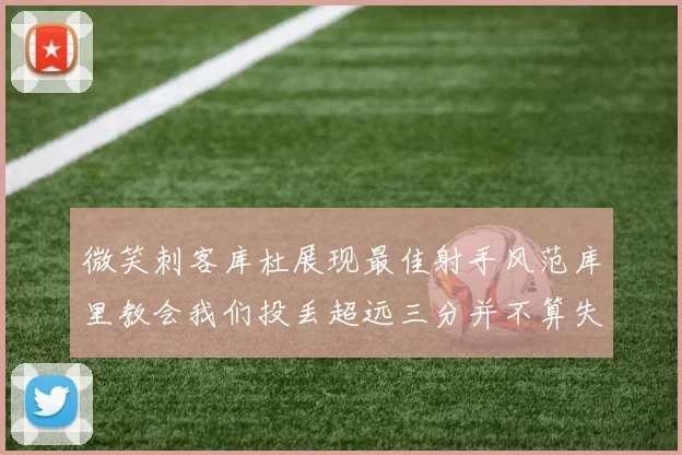 微笑刺客库杜展现最佳射手风范库里教会我们投丢超远三分并不算失误