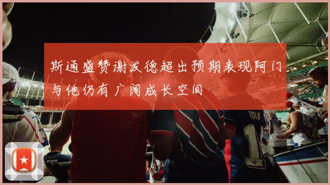 斯通盛赞谢泼德超出预期表现阿门与他仍有广阔成长空间