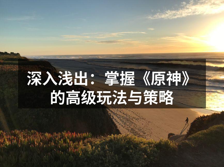 深入浅出：掌握《原神》的高级玩法与策略