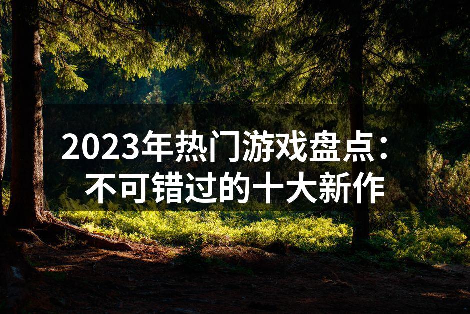2023年热门游戏盘点：不可错过的十大新作