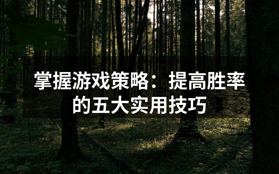 掌握游戏策略：提高胜率的五大实用技巧