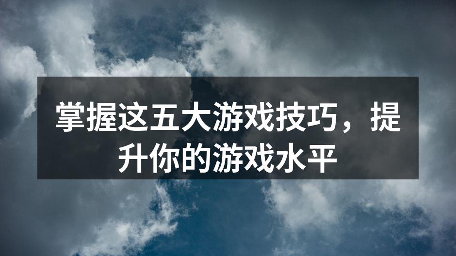 掌握这五大游戏技巧，提升你的游戏水平