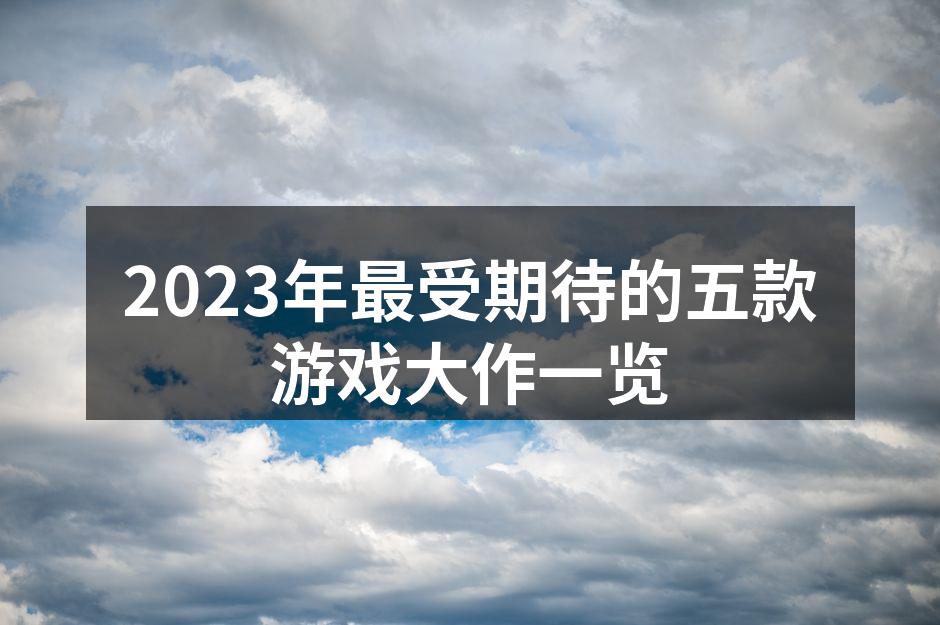 2023年最受期待的五款游戏大作一览